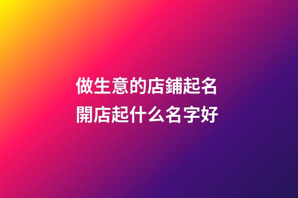 做生意的店鋪起名 開店起什么名字好